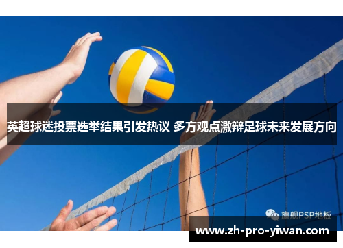 英超球迷投票选举结果引发热议 多方观点激辩足球未来发展方向