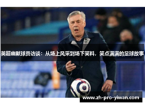 英超幽默球员访谈:从场上风采到场下笑料,笑点满满的足球故事 英超幽默球员访谈:从场上风采到场下笑料,笑点满满的足球故事