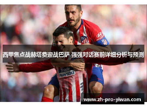 西甲焦点战赫塔费迎战巴萨 强强对话赛前详细分析与预测