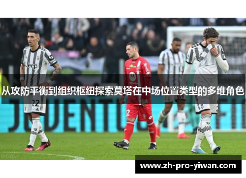 从攻防平衡到组织枢纽探索莫塔在中场位置类型的多维角色 从攻防平衡到组织枢纽探索莫塔在中场位置类型的多维角色