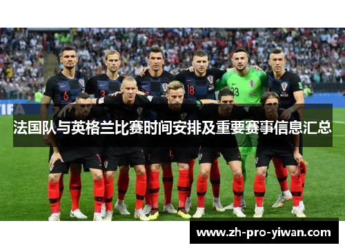 法国队与英格兰比赛时间安排及重要赛事信息汇总 法国队与英格兰比赛时间安排及重要赛事信息汇总