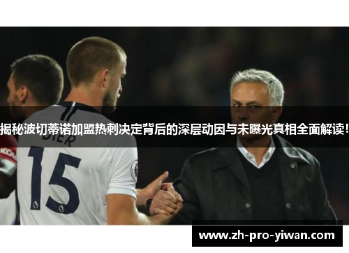 揭秘波切蒂诺加盟热刺决定背后的深层动因与未曝光真相全面解读! 揭秘波切蒂诺加盟热刺决定背后的深层动因与未曝光真相全面解读!
