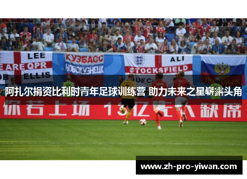 阿扎尔捐资比利时青年足球训练营 助力未来之星崭露头角