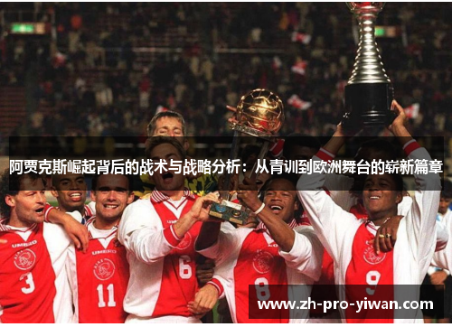 阿贾克斯崛起背后的战术与战略分析：从青训到欧洲舞台的崭新篇章