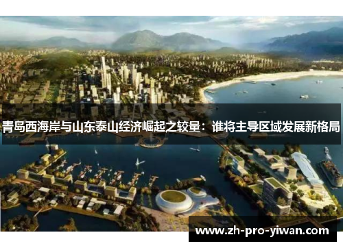 青岛西海岸与山东泰山经济崛起之较量：谁将主导区域发展新格局