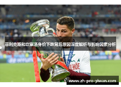 菲利克斯和坎塞洛身价下跌背后原因深度解析与影响因素分析 菲利克斯和坎塞洛身价下跌背后原因深度解析与影响因素分析