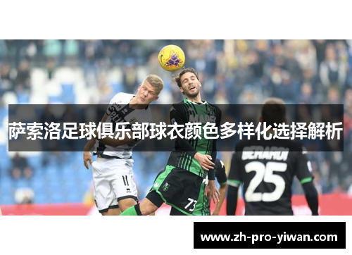 萨索洛足球俱乐部球衣颜色多样化选择解析 萨索洛足球俱乐部球衣颜色多样化选择解析