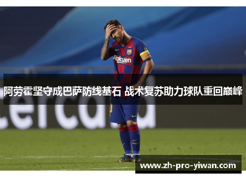 阿劳霍坚守成巴萨防线基石 战术复苏助力球队重回巅峰 阿劳霍坚守成巴萨防线基石 战术复苏助力球队重回巅峰