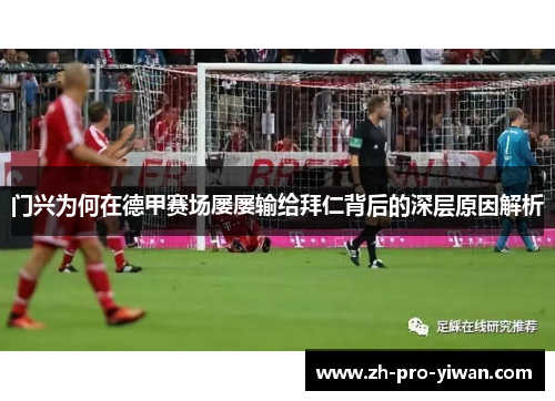 门兴为何在德甲赛场屡屡输给拜仁背后的深层原因解析 门兴为何在德甲赛场屡屡输给拜仁背后的深层原因解析