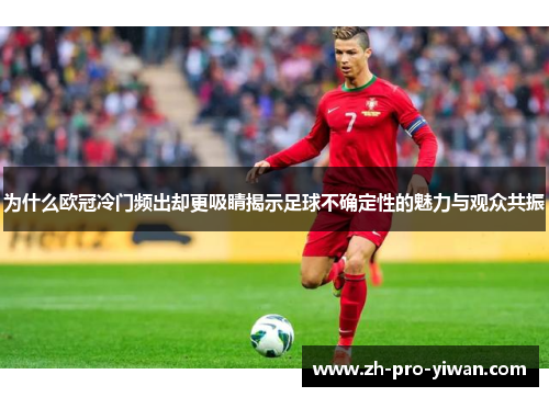 为什么欧冠冷门频出却更吸睛揭示足球不确定性的魅力与观众共振