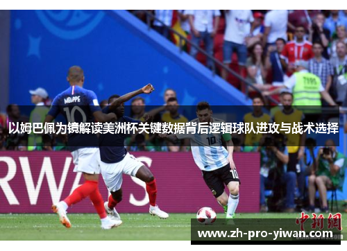 以姆巴佩为镜解读美洲杯关键数据背后逻辑球队进攻与战术选择 以姆巴佩为镜解读美洲杯关键数据背后逻辑球队进攻与战术选择