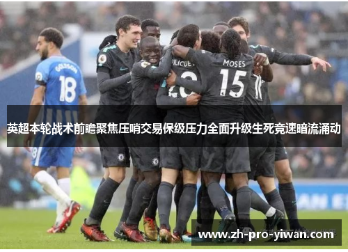 英超本轮战术前瞻聚焦压哨交易保级压力全面升级生死竞速暗流涌动 英超本轮战术前瞻聚焦压哨交易保级压力全面升级生死竞速暗流涌动