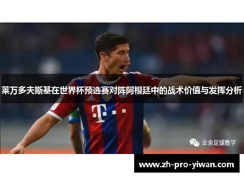 莱万多夫斯基在世界杯预选赛对阵阿根廷中的战术价值与发挥分析 莱万多夫斯基在世界杯预选赛对阵阿根廷中的战术价值与发挥分析