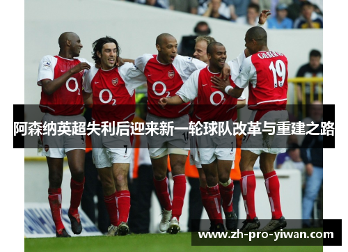 阿森纳英超失利后迎来新一轮球队改革与重建之路