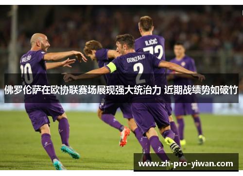 佛罗伦萨在欧协联赛场展现强大统治力 近期战绩势如破竹 佛罗伦萨在欧协联赛场展现强大统治力 近期战绩势如破竹