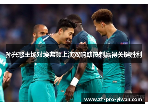孙兴慜主场对埃弗顿上演双响助热刺赢得关键胜利 孙兴慜主场对埃弗顿上演双响助热刺赢得关键胜利
