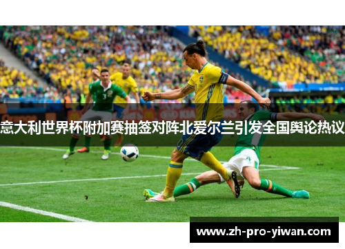 意大利世界杯附加赛抽签对阵北爱尔兰引发全国舆论热议