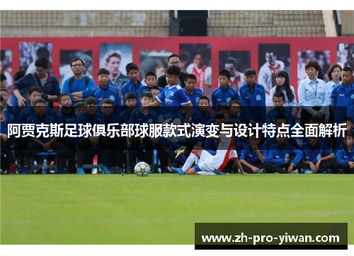 阿贾克斯足球俱乐部球服款式演变与设计特点全面解析