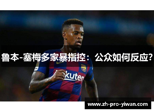 鲁本-塞梅多家暴指控：公众如何反应？