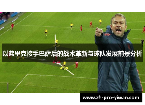 以弗里克接手巴萨后的战术革新与球队发展前景分析 以弗里克接手巴萨后的战术革新与球队发展前景分析