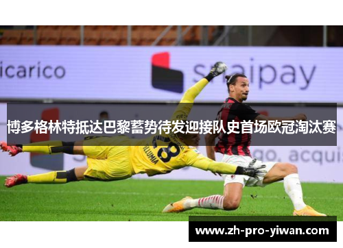 博多格林特抵达巴黎蓄势待发迎接队史首场欧冠淘汰赛 博多格林特抵达巴黎蓄势待发迎接队史首场欧冠淘汰赛