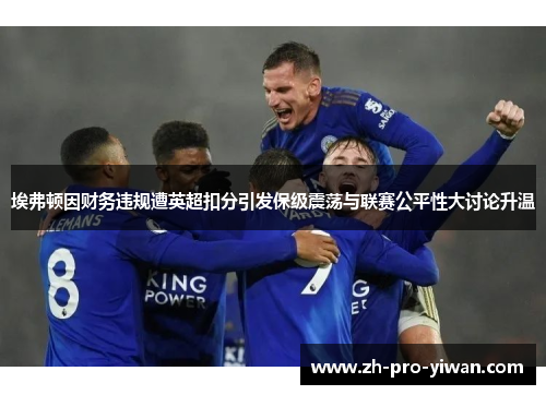 埃弗顿因财务违规遭英超扣分引发保级震荡与联赛公平性大讨论升温 埃弗顿因财务违规遭英超扣分引发保级震荡与联赛公平性大讨论升温